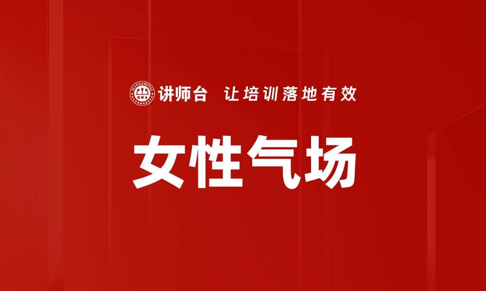 女性气场：内涵、影响因素与提升方法