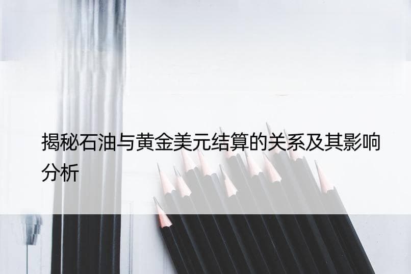 揭秘石油与黄金美元结算的关系及其影响分析