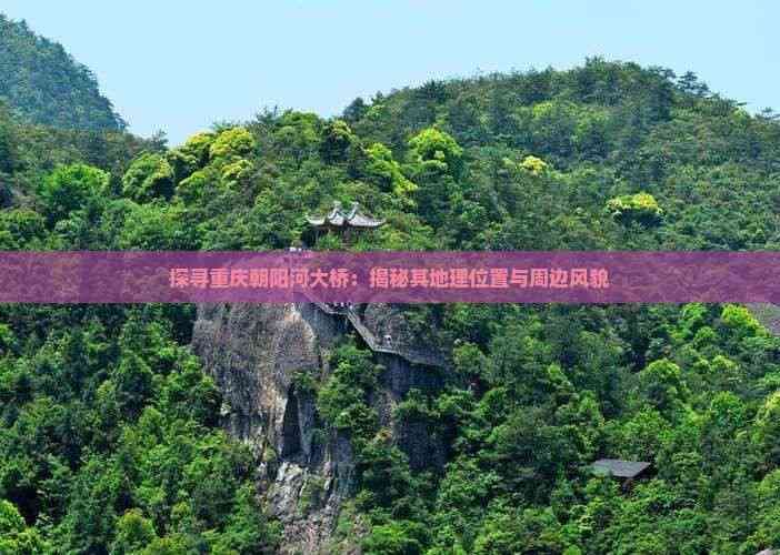 探寻重庆朝阳河大桥：揭秘其地理位置与周边风貌