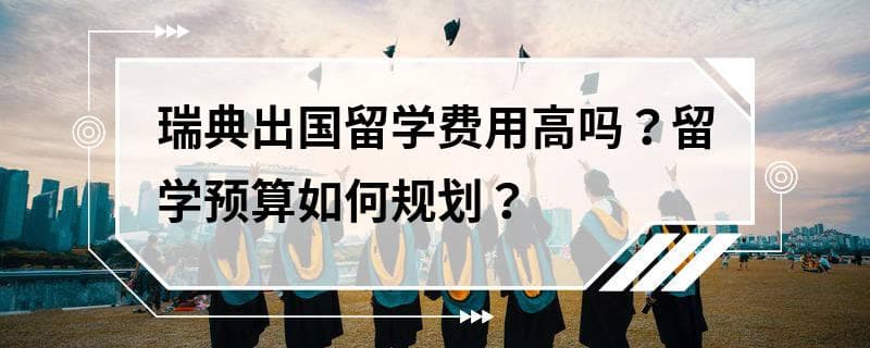 瑞典出国留学费用高吗？留学预算如何规划？