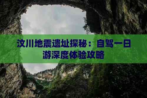 汶川地震遗址探秘：自驾一日游深度体验攻略