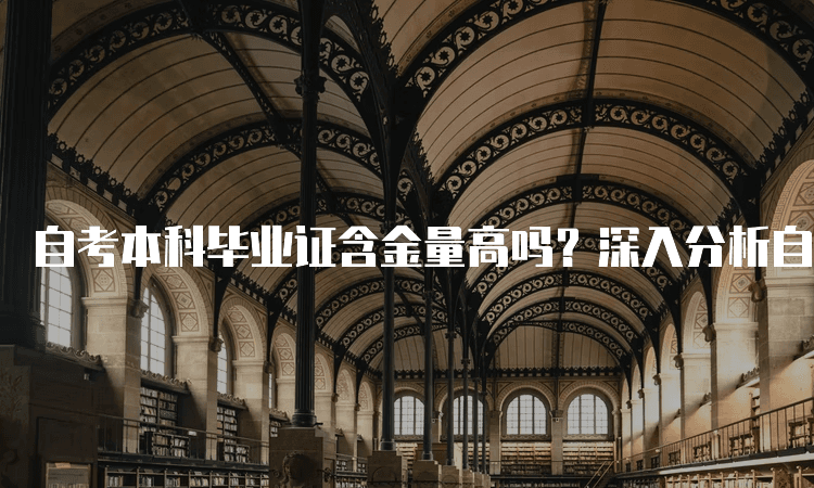 自考本科毕业证含金量高吗？深入分析自考文凭的价值