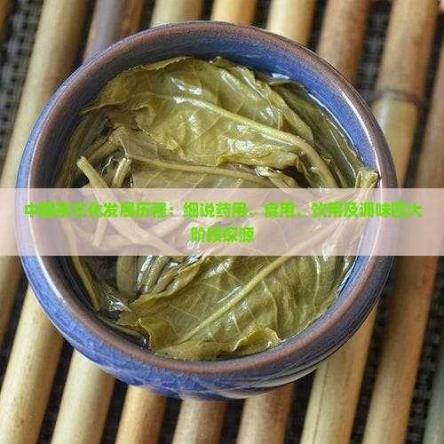 中国茶文化发展历程：细说药用、食用、饮用及调味四大阶段探源