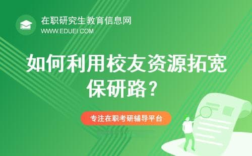 保研路上的人际网络：如何利用校友资源，拓宽保研路？