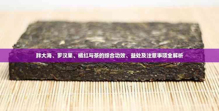 胖大海、罗汉果、橘红与茶的综合功效、益处及注意事项全解析