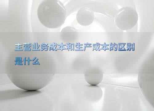 主营业务成本和生产成本的区别是什么