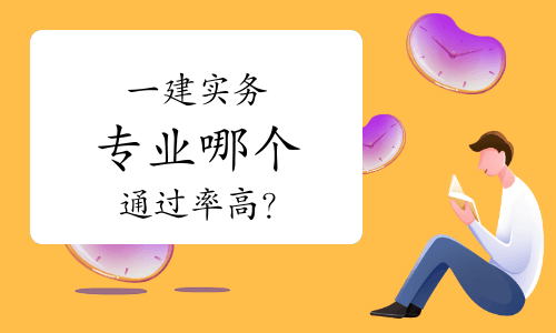 一探究竟！一级建造师实务专业哪个通过率高？