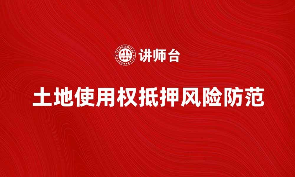 土地使用权抵押的法律风险与防范措施解析