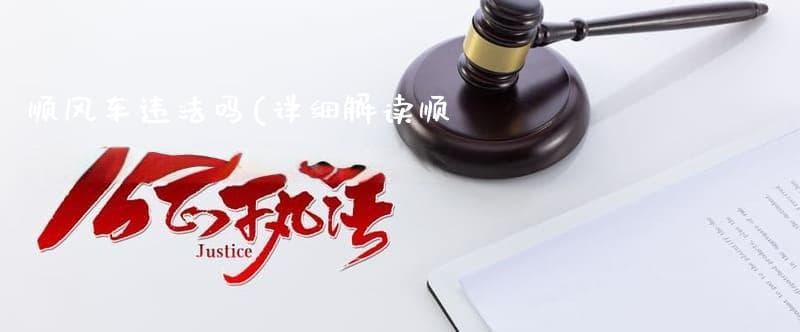 顺风车违法吗？(详细解读顺风车的合法性和法律风险)
