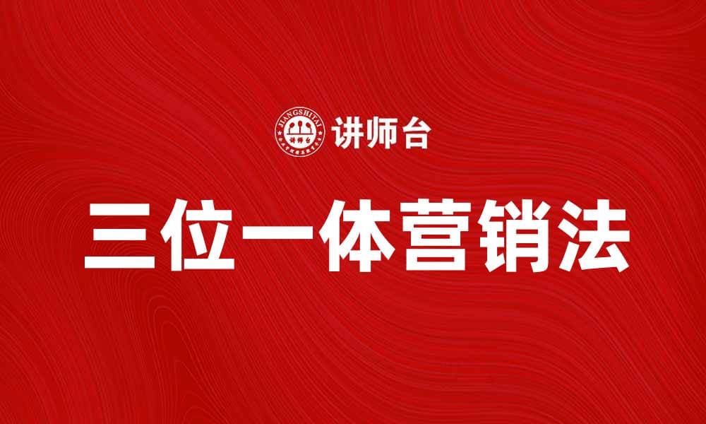 掌握三位一体营销法，提升品牌影响力与销售额