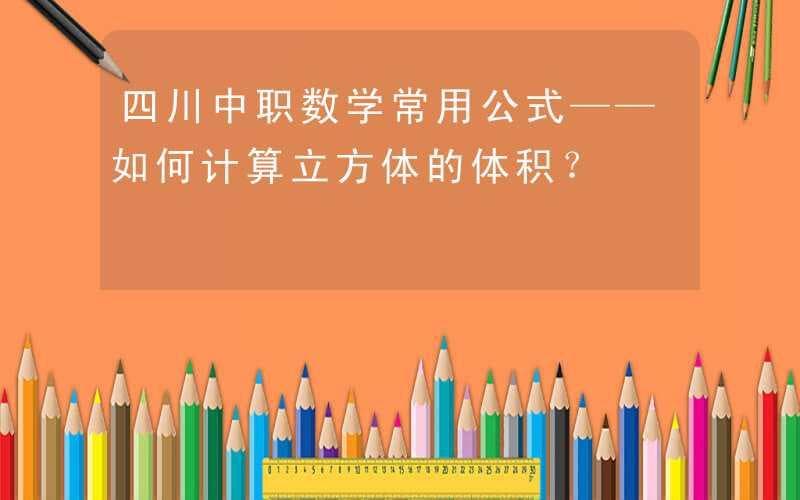 四川中职数学常用公式——如何计算立方体的体积？