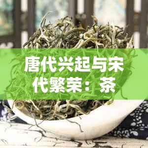 唐代兴起与宋代繁荣：茶文化的发展历程