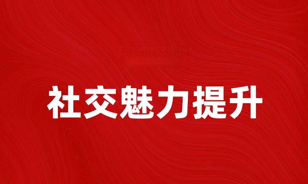 人际吸引的秘密：如何提升你的社交魅力