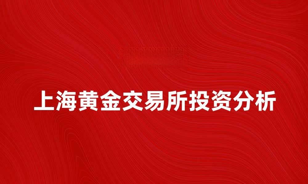 上海黄金交易所：投资黄金的最佳选择与市场分析