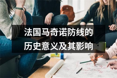 法国马奇诺防线的历史意义及其影响