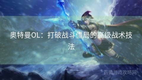 奥特曼OL：打破战斗僵局的高级战术技法