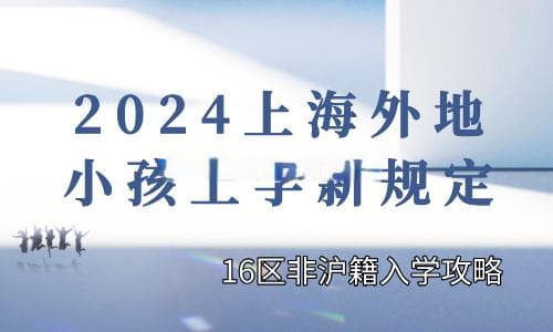 2024上海外地小孩上学新规定！16区非沪籍入学攻略！