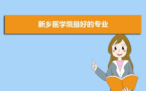 新乡医学院专业排名,最好的特色专业有哪些