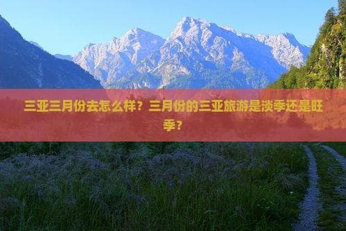三亚三月份去怎么样？三月份的三亚旅游是淡季还是旺季？