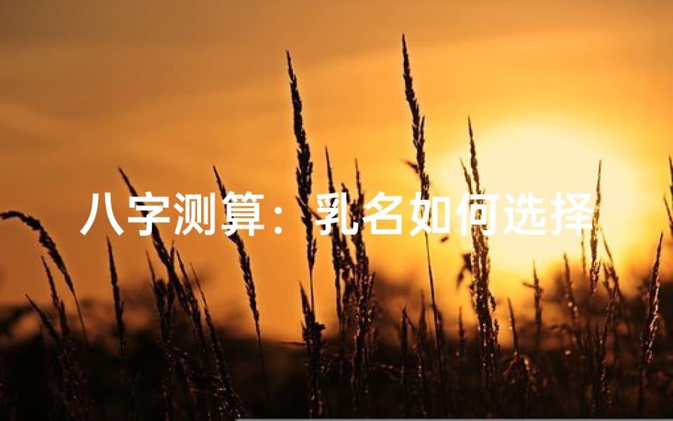 八字测算：乳名如何选择名字如意吉祥