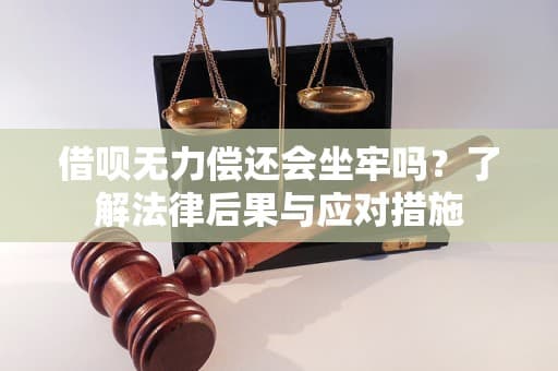 借呗无力偿还会坐牢吗？了解法律后果与应对措施