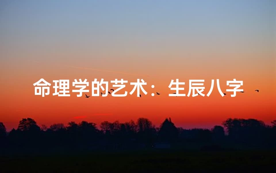 命理学的艺术：生辰八字的深度解析