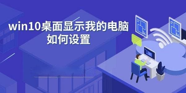 win10桌面显示我的电脑如何设置 方法及步骤指南