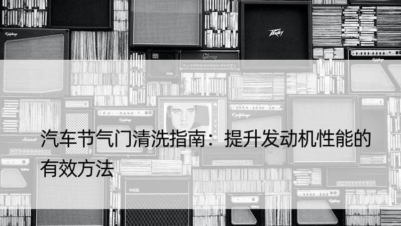 汽车节气门清洗指南：提升发动机性能的有效方法