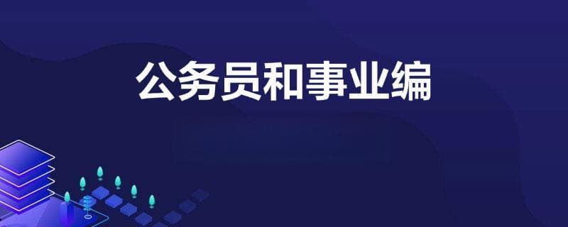 一文详解：公务员与事业编的六大区别