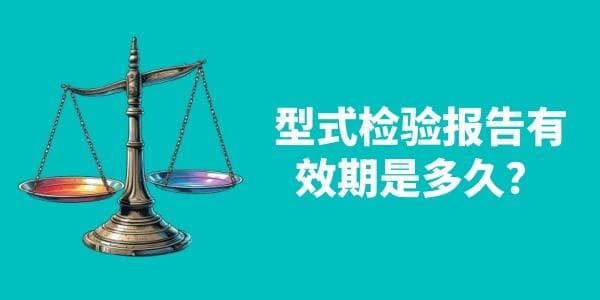 型式检验报告有效期是多久？最新规定与解读