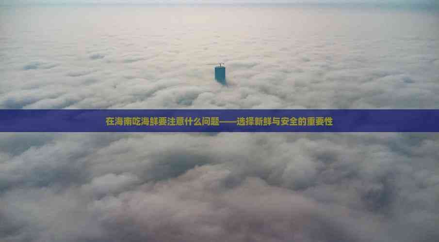 在海南吃海鲜要注意什么问题——选择新鲜与安全的重要性