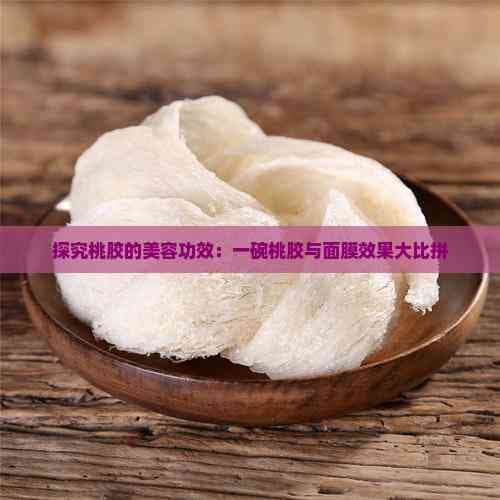 探究桃胶的美容功效：一碗桃胶与面膜效果大比拼