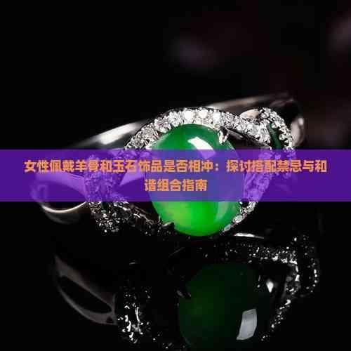 女性佩戴羊骨和玉石饰品是否相冲：搭配禁忌与和谐组合指南