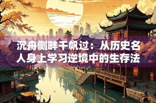 沉舟侧畔千帆过：从历史名人身上学习逆境中的生存法则