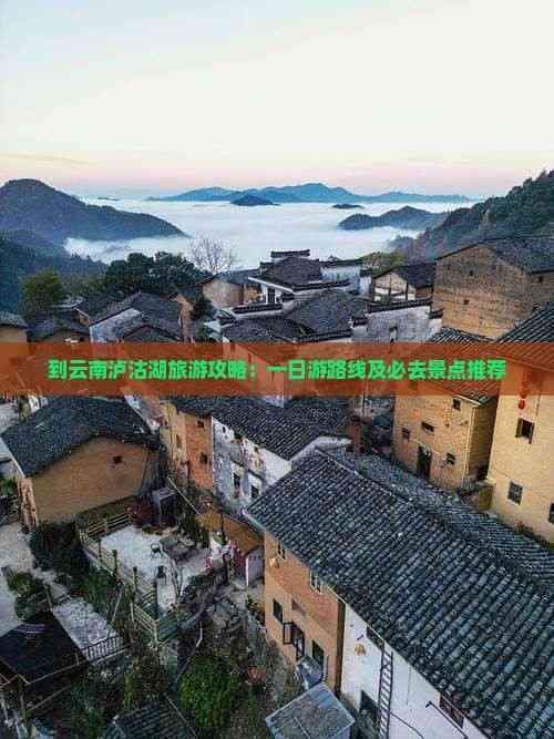 到云南泸沽湖旅游攻略：一日游路线及必去景点推荐