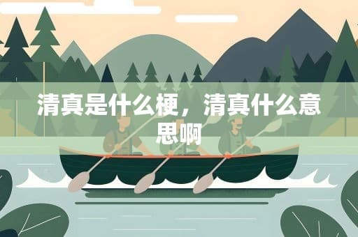 清真是什么梗，清真什么意思啊