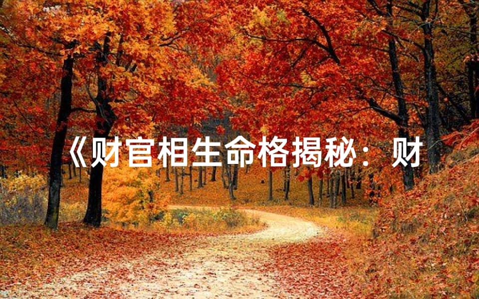 《财官相生命格揭秘：财运亨通的秘密法则》