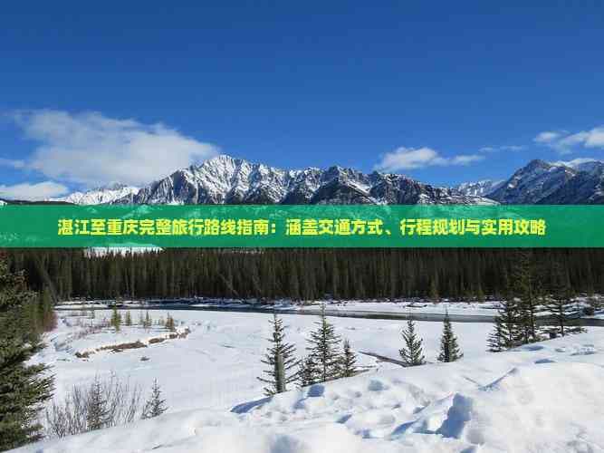 湛江至重庆完整旅行路线指南：涵盖交通方式、行程规划与实用攻略