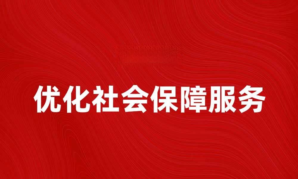 优化社会保障服务提升民众生活品质的方法
