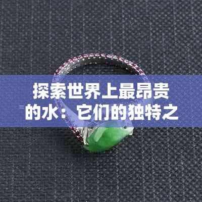 探索世界上最昂贵的水：它们的独特之处与价格背后的故事