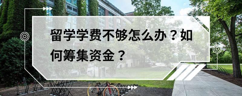 留学学费不够怎么办？如何筹集资金？