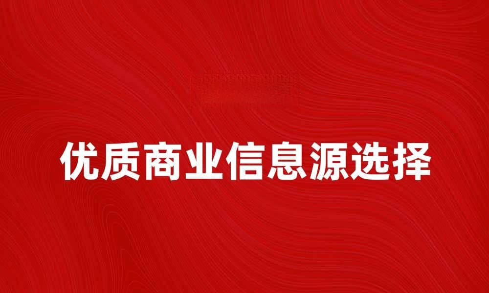 如何选择优质商业信息源提升决策效率