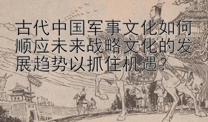 理顺历史：中国古代军事文化对现代战略文化的启示