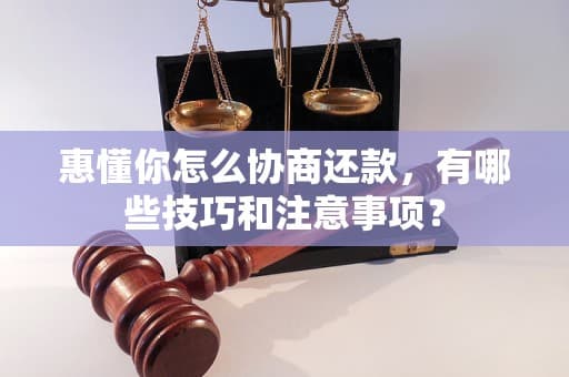 惠懂你怎么协商还款，有哪些技巧和注意事项？