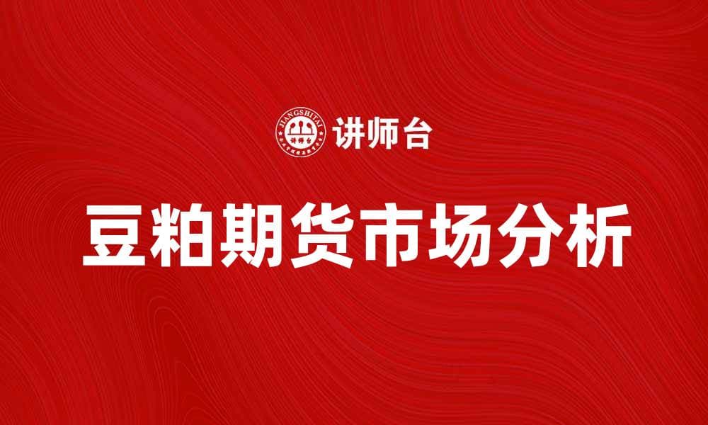 豆粕期货市场分析及投资策略分享