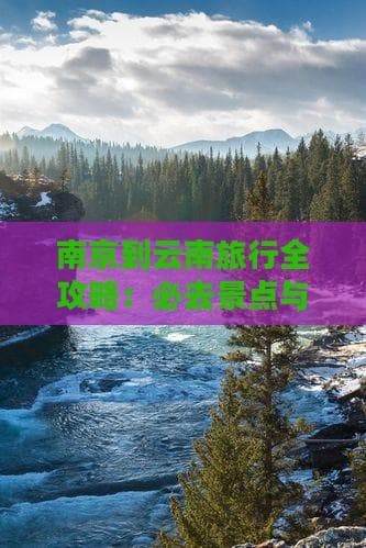 南京出发云南行：机票自驾全攻略，景点住宿一文通