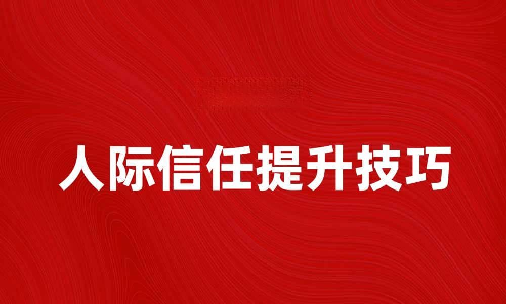 提升人际信任的秘诀与技巧分享