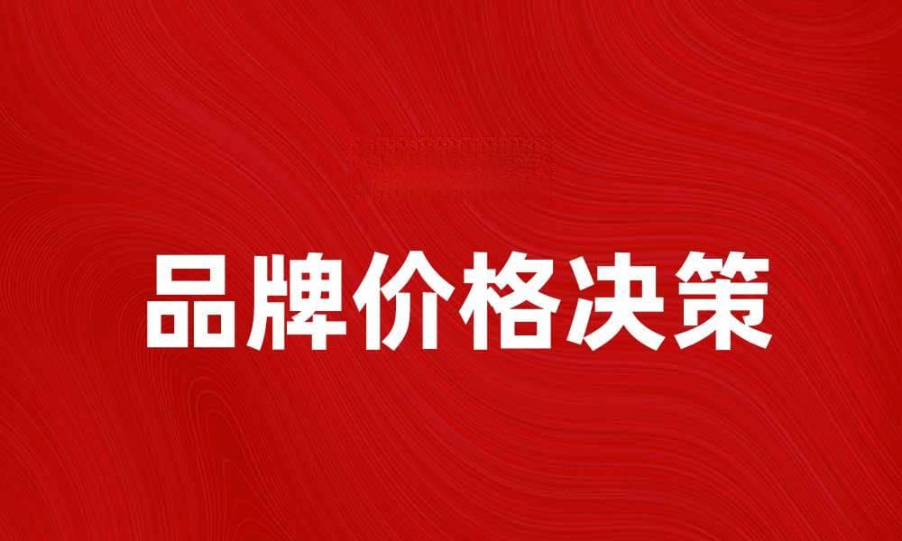 品牌价格决策：如何制定有效的定价策略
