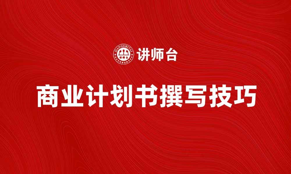 如何撰写一份成功的商业计划书：技巧与要点全解析