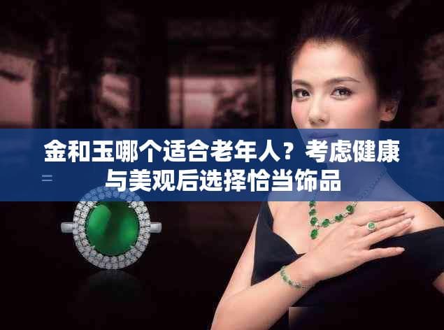 金和玉哪个适合老年人？考虑健康与美观后选择恰当饰品